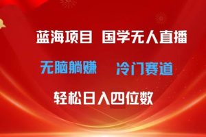 超级蓝海项目 国学无人直播日入四位数 无脑躺赚冷门赛道 最新玩法