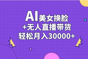 AI美女换脸视频结合无人直播带货，随便月入30000+