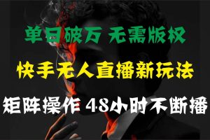 单日破万，快手无人直播新玩法，无需版权，支持矩阵操作，48小时不断播