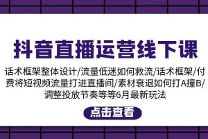 抖音直播运营线下课：话术框架/付费流量直播间/素材A撞B/等6月新玩法