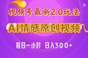 视频号情感赛道2.0.纯原创视频，每天1小时，小白易上手，保姆级教学