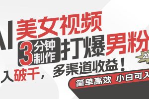 AI美女视频，3分钟制作打爆男粉，日入破千，多渠道收益！简单上手，小…