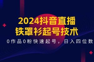 2024抖音直播-铁罩衫起号技术，0作品0粉快速起号，日入四位数（14节课）