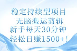 稳定持续型项目，无脑搬运剪辑，新手每天30分钟，轻松日赚1500+！