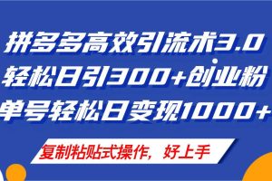 拼多多店铺引流技术3.0，日引300+付费创业粉，单号轻松日变现1000+