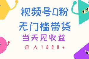 视频号0粉无门槛带货，当天见收益，日入1000+