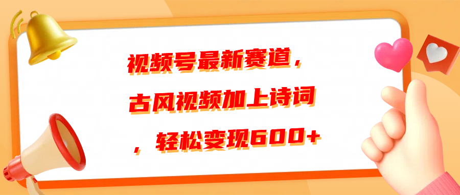 视频号最新赛道，古风视频加上诗词，轻松变现600+