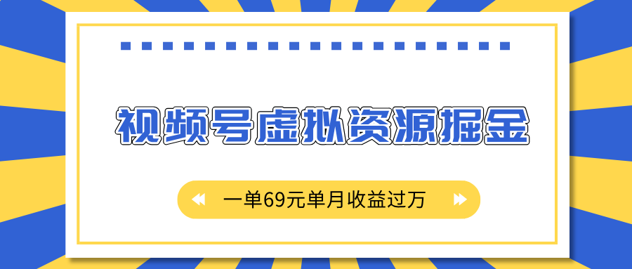 外面收费2980的项目，视频号虚拟资源掘金，一单69元单月收益过万