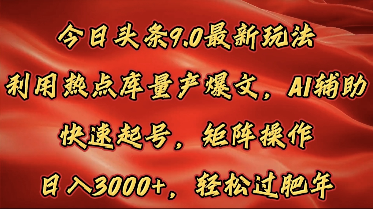 今日头条9.0最新玩法，利用热点库量产爆文，AI辅助，快速起号，矩阵操作，日入3000+，轻松过肥年插图